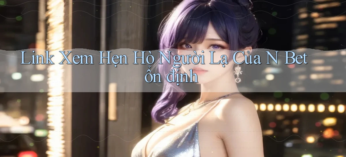 link xem hẹn hò người lạ của n bet ổn định
