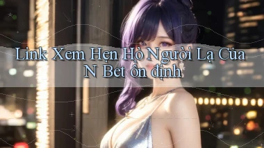 link xem hẹn hò người lạ của n bet ổn định
