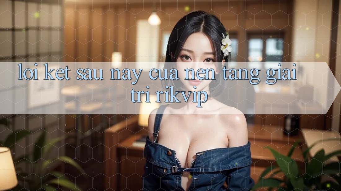 Lời Kết: Sau này Của Nền Tảng Giải Trí Rikvip