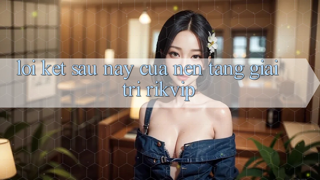 Lời Kết: Sau này Của Nền tảng Giải Trí Rikvip