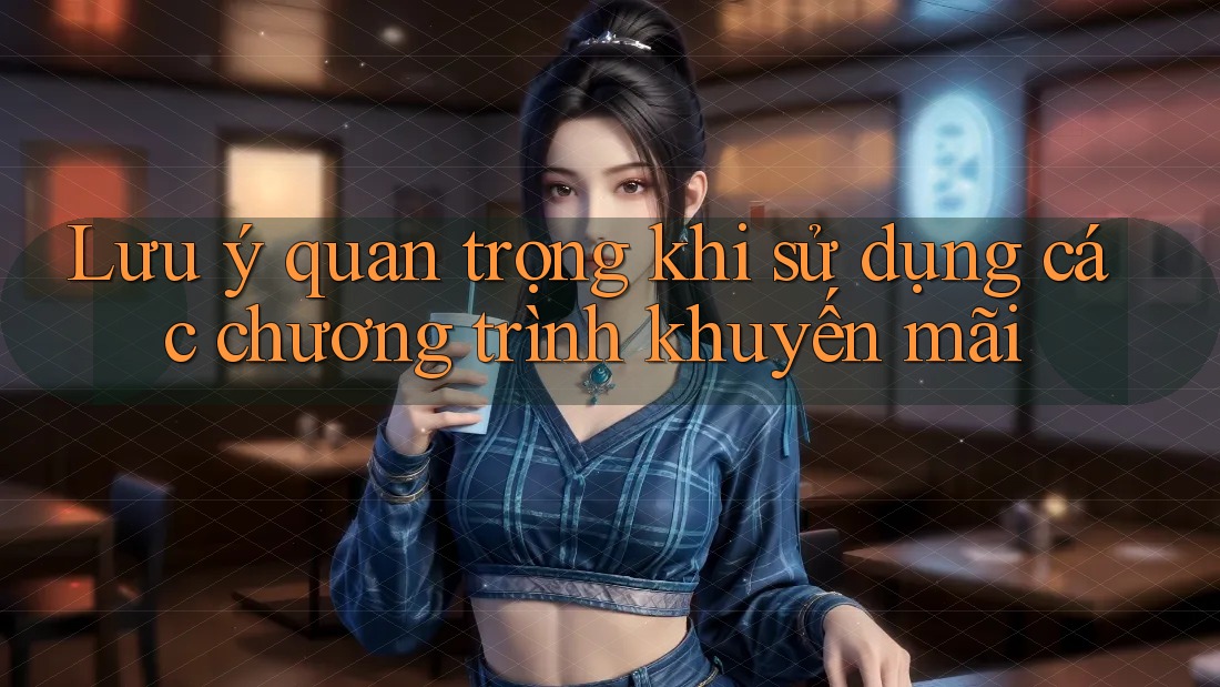 Lưu ý quan trọng khi sử dụng các chương trình khuyến mãi