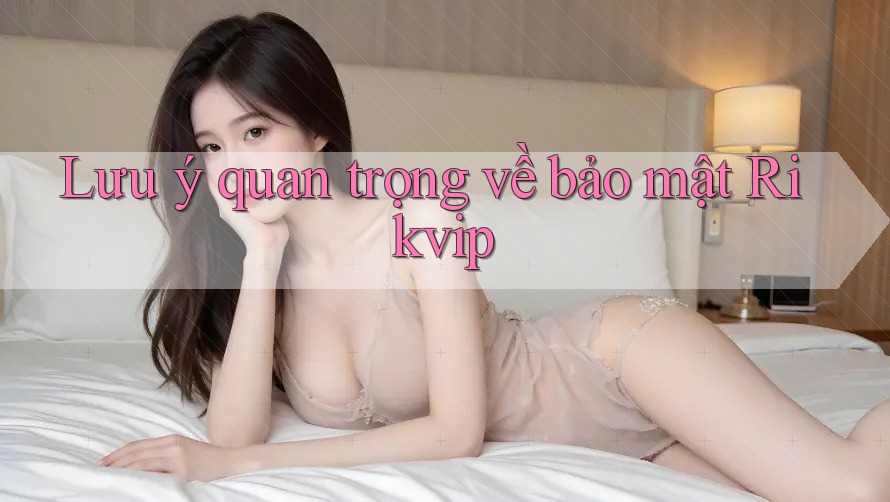 Lưu ý quan trọng về bảo mật Rikvip Lưu ý quan trọng về bảo mật Rikvip