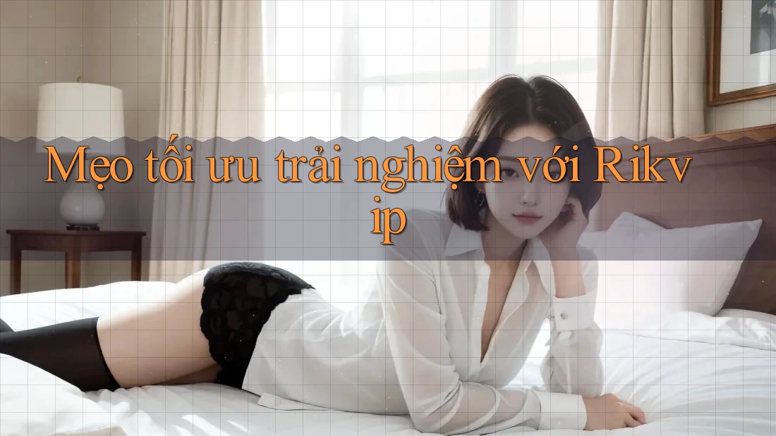 Mẹo tối ưu trải nghiệm với Rikvip Mẹo tối ưu trải nghiệm với Rikvip