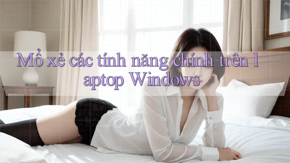 Mổ xẻ các tính năng chính trên laptop Windows Mổ xẻ các tính năng chính trên laptop Windows