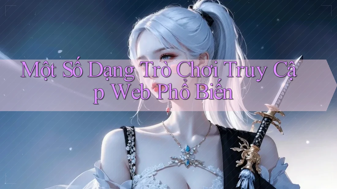 Một Số Dạng Trò Chơi Truy Cập Web Phổ Biến Một Số Dạng Trò Chơi Truy Cập Web Phổ Biến