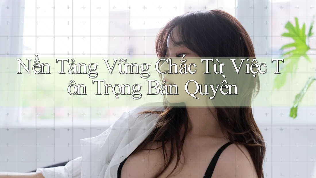 Nền Tảng Vững Chắc Từ Việc Tôn Trọng Bản Quyền Nền Tảng Vững Chắc Từ Việc Tôn Trọng Bản Quyền
