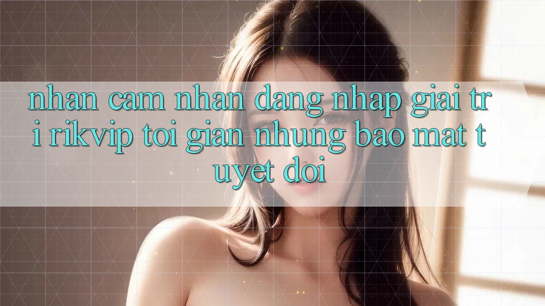 Nhận cảm nhận Đăng Nhập Giải Trí Rikvip: Tối Giản Nhưng Bảo Mật Tuyệt Đối