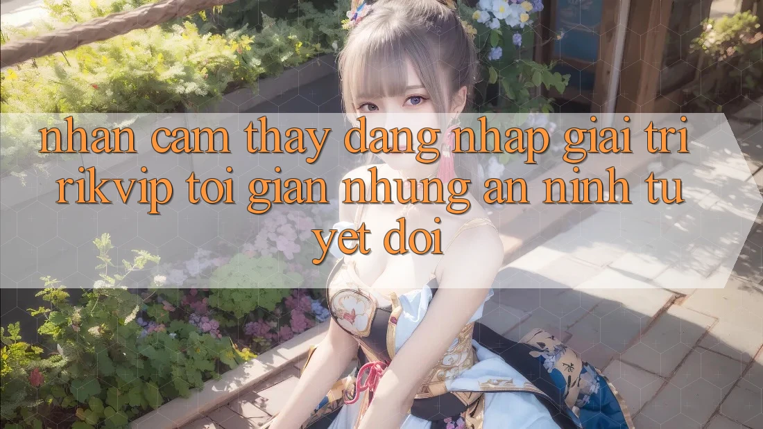 Nhận cảm thấy Đăng Nhập Giải Trí Rikvip: Tối Giản Nhưng An ninh Tuyệt Đối