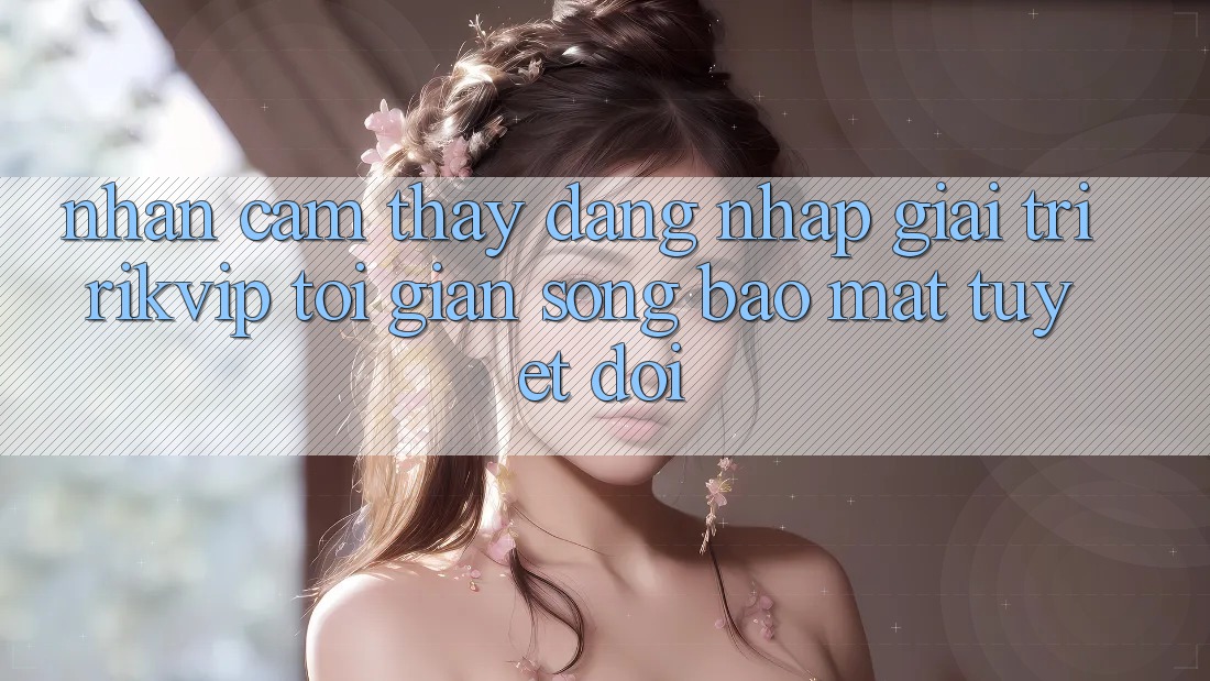 Nhận cảm thấy Đăng Nhập Giải Trí Rikvip: Tối Giản Song Bảo Mật Tuyệt Đối