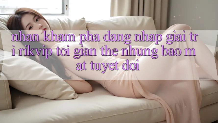 Nhận khám phá Đăng Nhập Giải Trí Rikvip: Tối Giản Thế nhưng Bảo Mật Tuyệt Đối