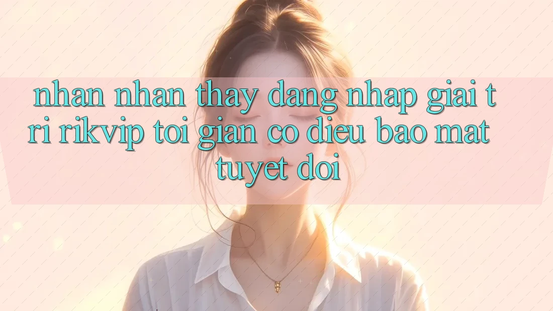 Nhận nhận thấy Đăng Nhập Giải Trí Rikvip: Tối Giản Có điều Bảo Mật Tuyệt Đối