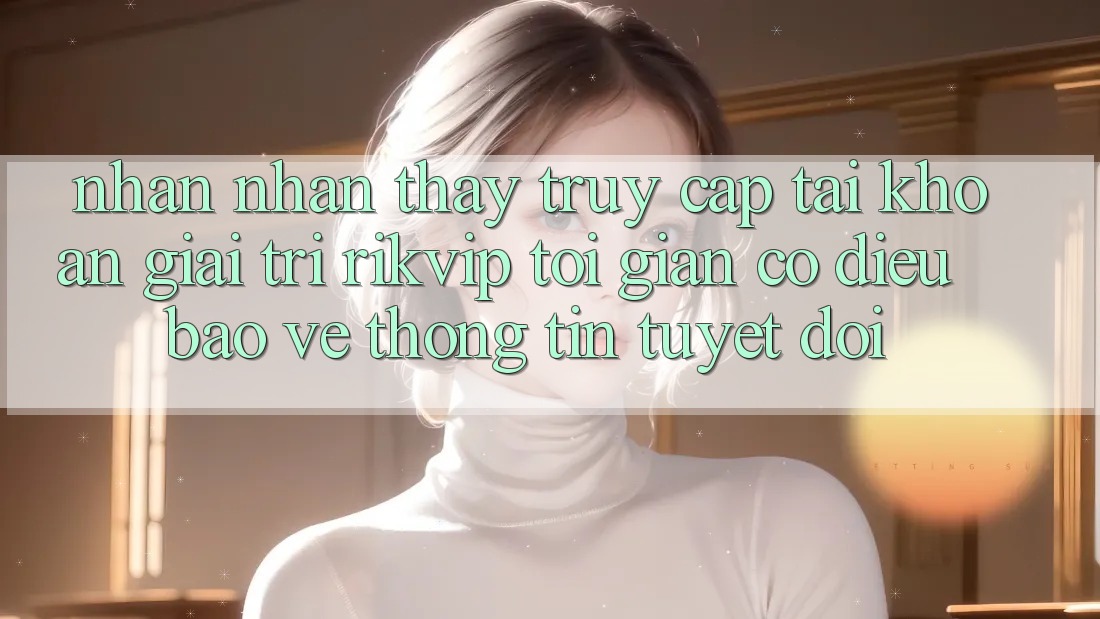 Nhận nhận thấy Truy cập tài khoản Giải Trí Rikvip: Tối Giản Có điều Bảo vệ thông tin Tuyệt Đối Nhận nhận thấy Truy cập tài khoản Giải Trí Rikvip: Tối Giản Có điều Bảo vệ thông tin Tuyệt Đối