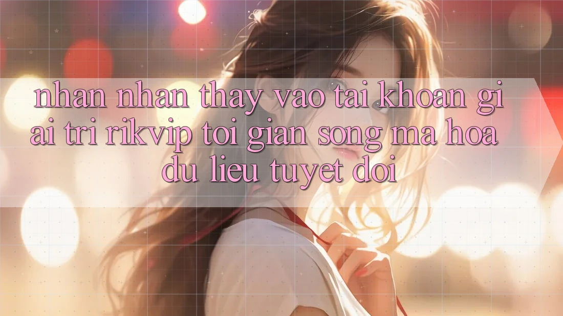 Nhận nhận thấy Vào tài khoản Giải Trí Rikvip: Tối Giản Song Mã hóa dữ liệu Tuyệt Đối