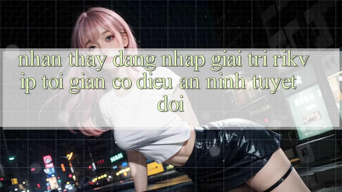Nhận thấy Đăng Nhập Giải Trí Rikvip: Tối Giản Có điều An ninh Tuyệt Đối