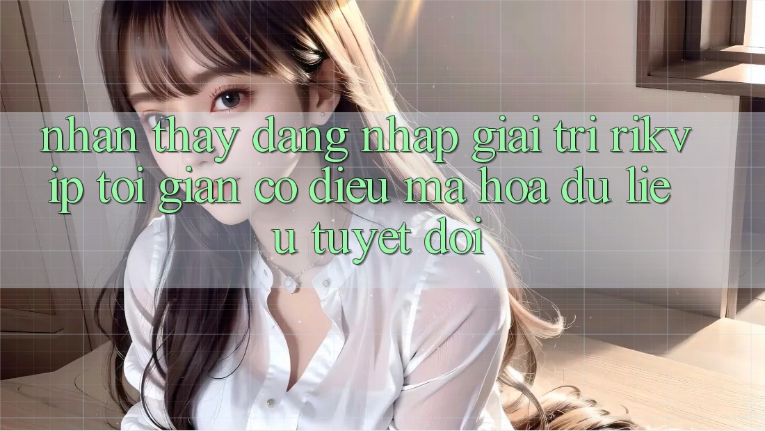 Nhận thấy Đăng Nhập Giải Trí Rikvip: Tối Giản Có điều Mã hóa dữ liệu Tuyệt Đối