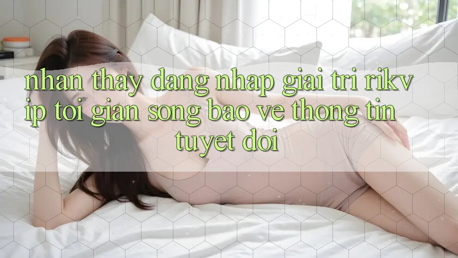 Nhận thấy Đăng Nhập Giải Trí Rikvip: Tối Giản Song Bảo vệ thông tin Tuyệt Đối