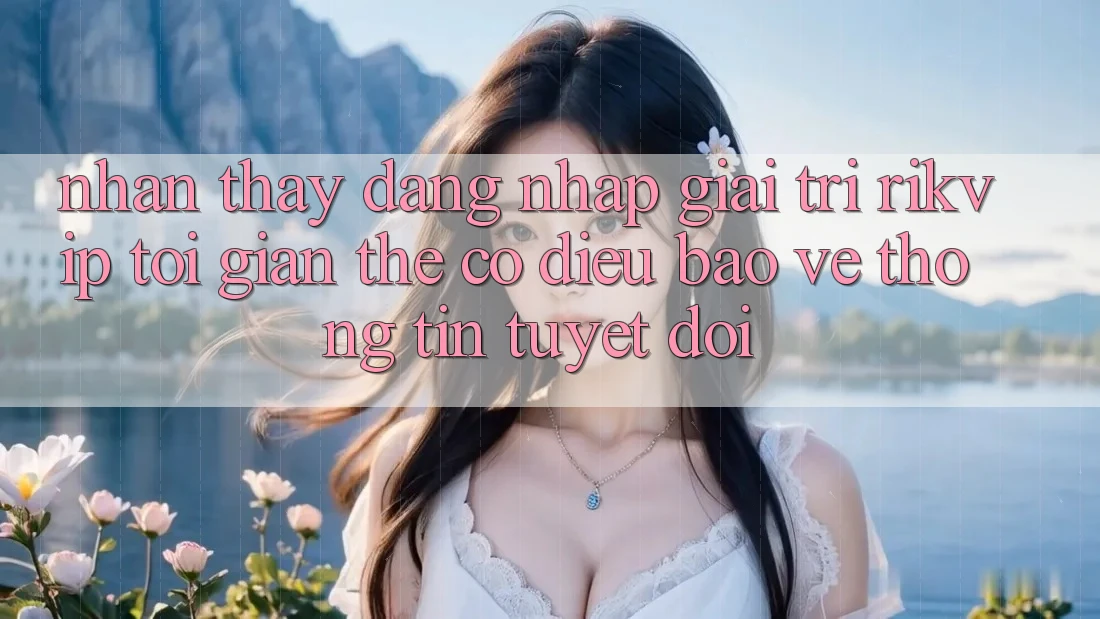 Nhận thấy Đăng Nhập Giải Trí Rikvip: Tối Giản Thế có điều Bảo vệ thông tin Tuyệt Đối Nhận thấy Đăng Nhập Giải Trí Rikvip: Tối Giản Thế có điều Bảo vệ thông tin Tuyệt Đối