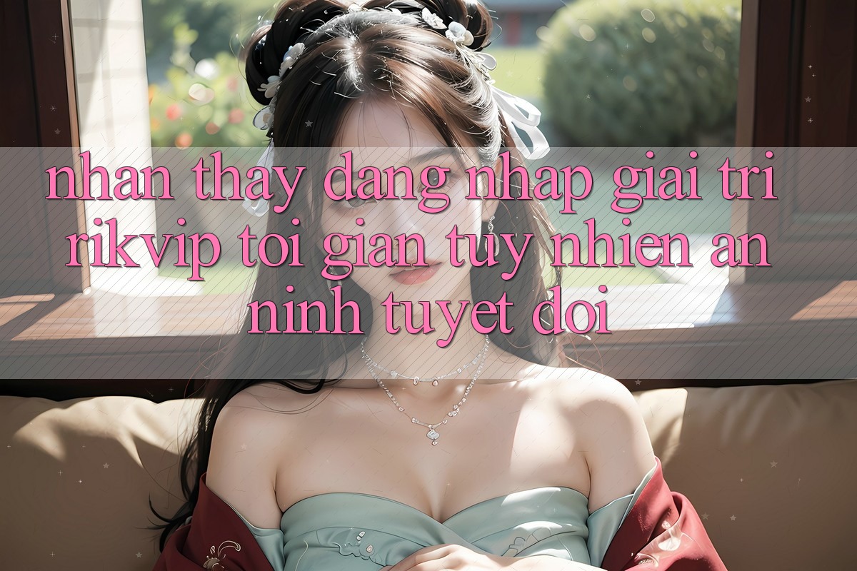 Nhận thấy Đăng Nhập Giải Trí Rikvip: Tối Giản Tuy nhiên An ninh Tuyệt Đối