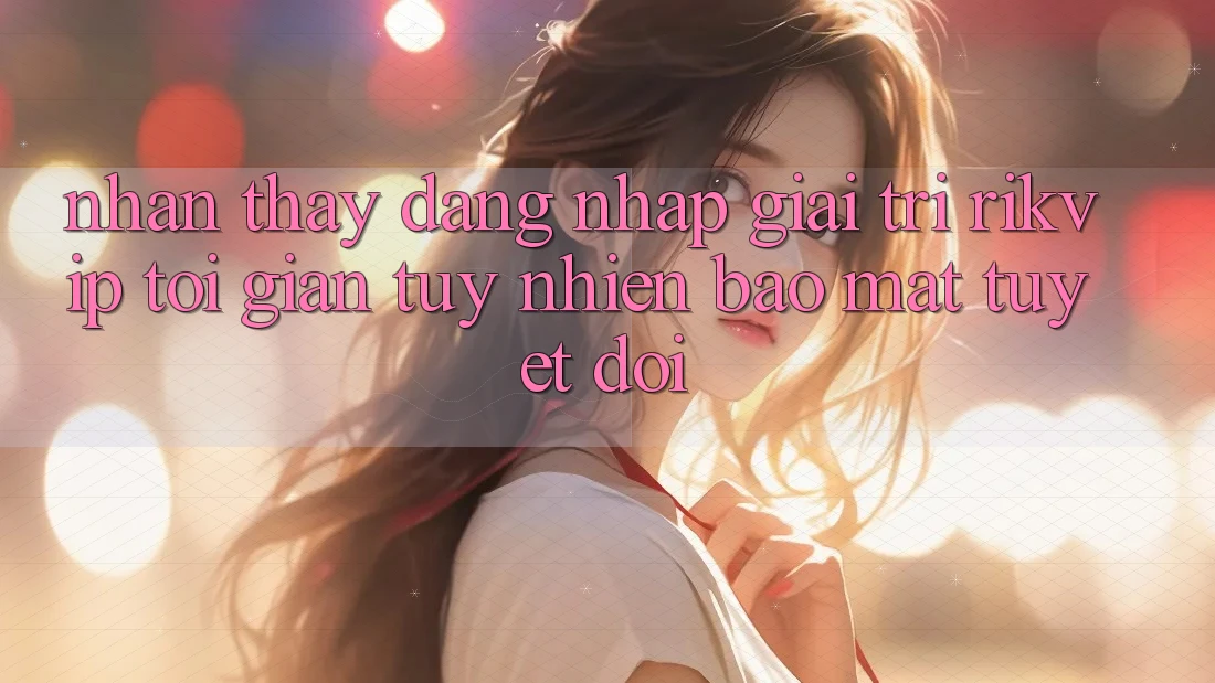 Nhận thấy Đăng Nhập Giải Trí Rikvip: Tối Giản Tuy nhiên Bảo Mật Tuyệt Đối Nhận thấy Đăng Nhập Giải Trí Rikvip: Tối Giản Tuy nhiên Bảo Mật Tuyệt Đối