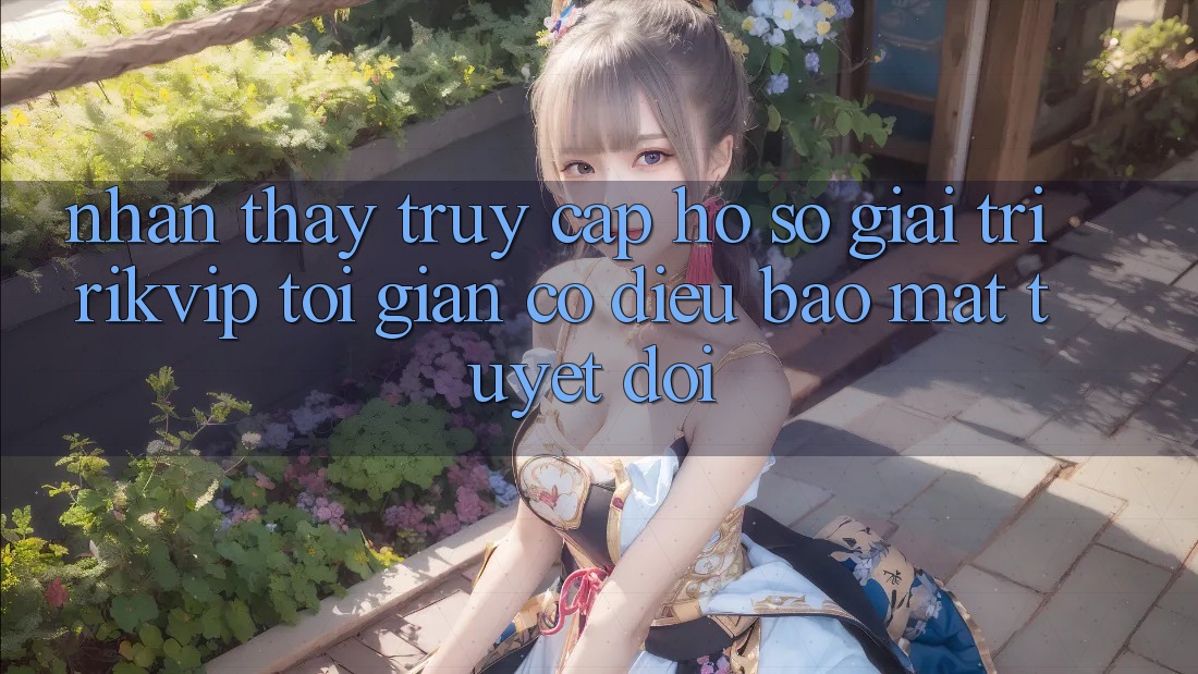 Nhận thấy Truy cập hồ sơ Giải Trí Rikvip: Tối Giản Có điều Bảo Mật Tuyệt Đối