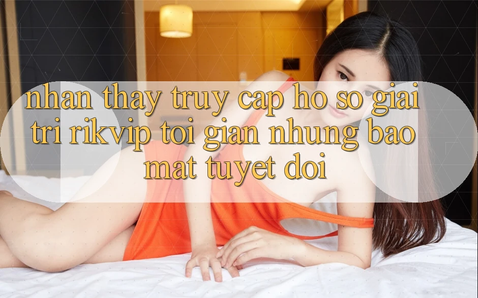 Nhận thấy Truy cập hồ sơ Giải Trí Rikvip: Tối Giản Nhưng Bảo Mật Tuyệt Đối