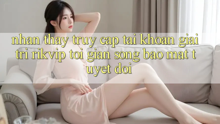 Nhận thấy Truy cập tài khoản Giải Trí Rikvip: Tối Giản Song Bảo Mật Tuyệt Đối