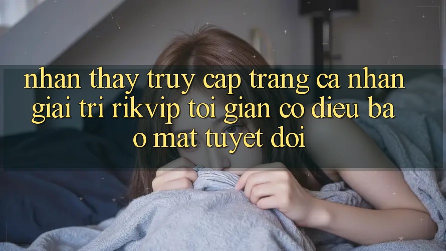 Nhận thấy Truy cập trang cá nhân Giải Trí Rikvip: Tối Giản Có điều Bảo Mật Tuyệt Đối Nhận thấy Truy cập trang cá nhân Giải Trí Rikvip: Tối Giản Có điều Bảo Mật Tuyệt Đối