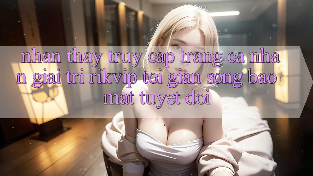 Nhận thấy Truy cập trang cá nhân Giải Trí Rikvip: Tối Giản Song Bảo Mật Tuyệt Đối Nhận thấy Truy cập trang cá nhân Giải Trí Rikvip: Tối Giản Song Bảo Mật Tuyệt Đối