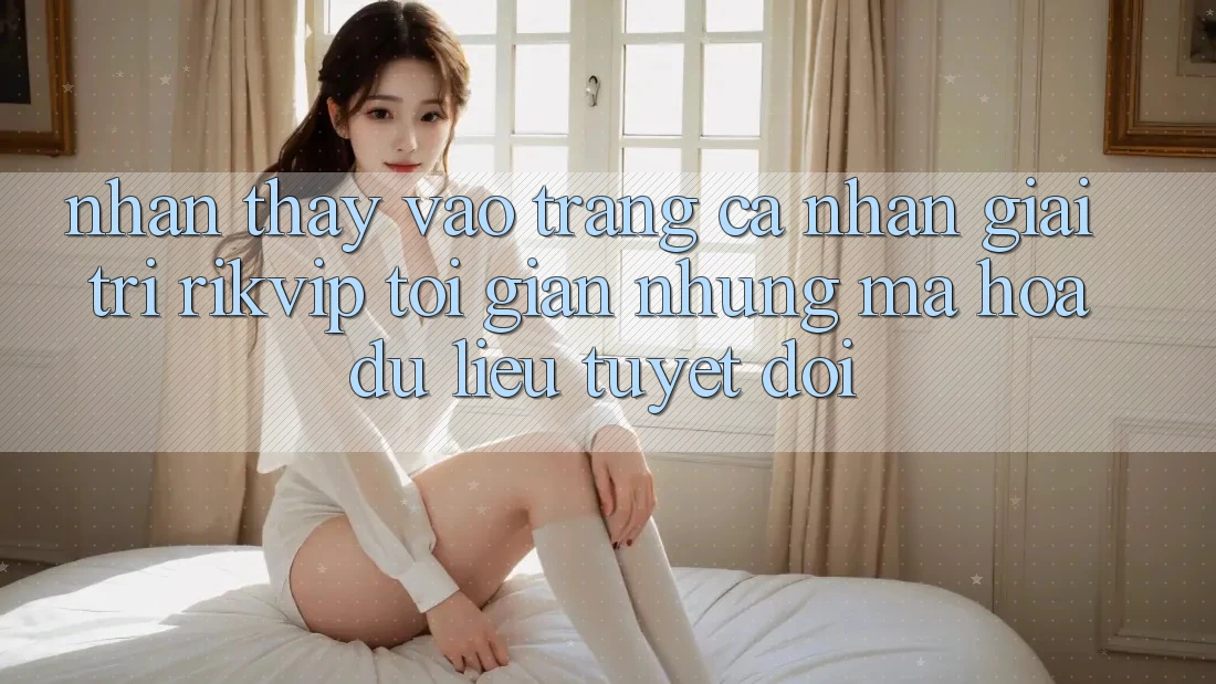 Nhận thấy Vào trang cá nhân Giải Trí Rikvip: Tối Giản Nhưng Mã hóa dữ liệu Tuyệt Đối