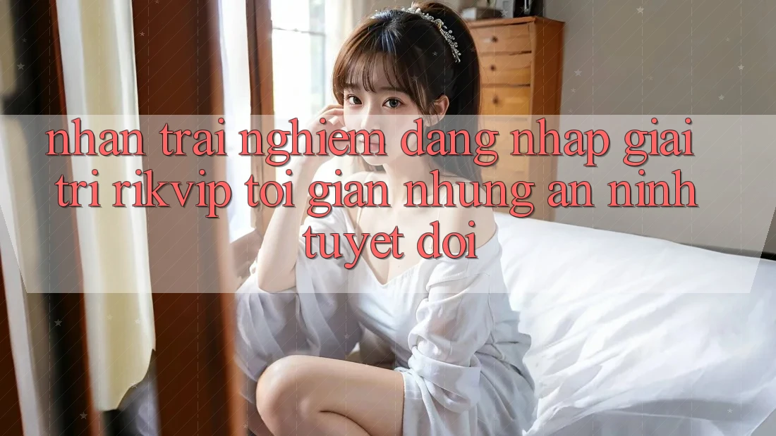 Nhận trải nghiệm Đăng Nhập Giải Trí Rikvip: Tối Giản Nhưng An ninh Tuyệt Đối Nhận trải nghiệm Đăng Nhập Giải Trí Rikvip: Tối Giản Nhưng An ninh Tuyệt Đối
