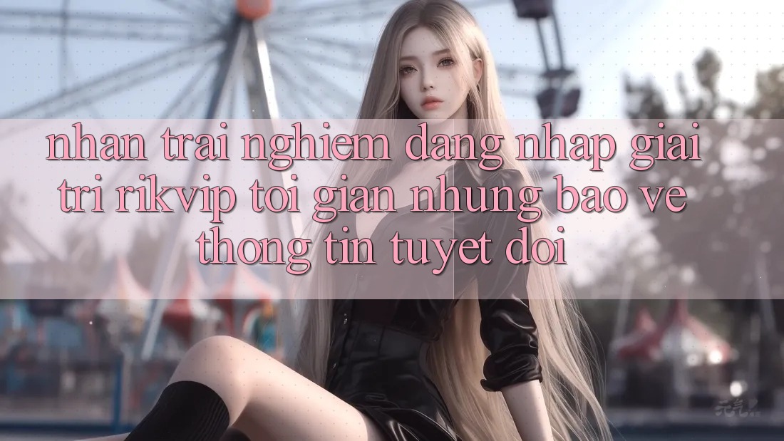 Nhận trải nghiệm Đăng Nhập Giải Trí Rikvip: Tối Giản Nhưng Bảo vệ thông tin Tuyệt Đối