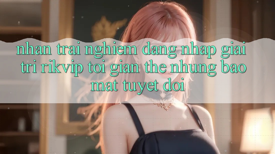 Nhận trải nghiệm Đăng Nhập Giải Trí Rikvip: Tối Giản Thế nhưng Bảo Mật Tuyệt Đối Nhận trải nghiệm Đăng Nhập Giải Trí Rikvip: Tối Giản Thế nhưng Bảo Mật Tuyệt Đối