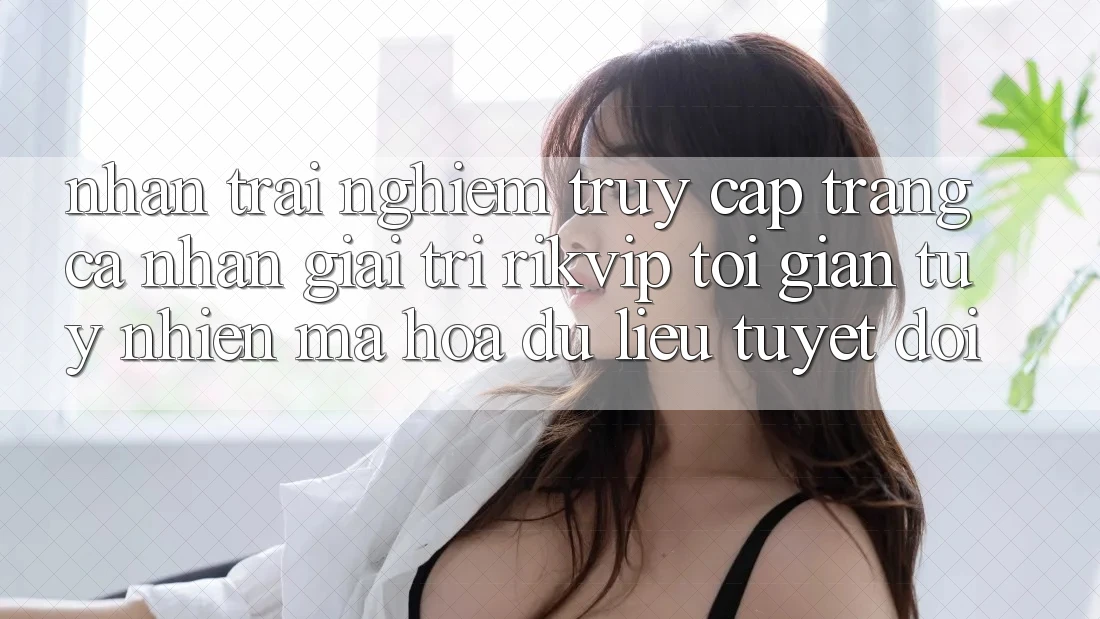 Nhận trải nghiệm Truy cập trang cá nhân Giải Trí Rikvip: Tối Giản Tuy nhiên Mã hóa dữ liệu Tuyệt Đối Nhận trải nghiệm Truy cập trang cá nhân Giải Trí Rikvip: Tối Giản Tuy nhiên Mã hóa dữ liệu Tuyệt Đối