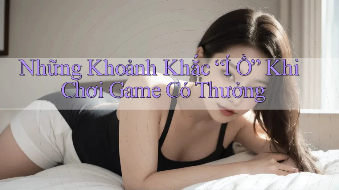 Những Khoảnh Khắc “Í Ồ” Khi Chơi Game Có Thưởng