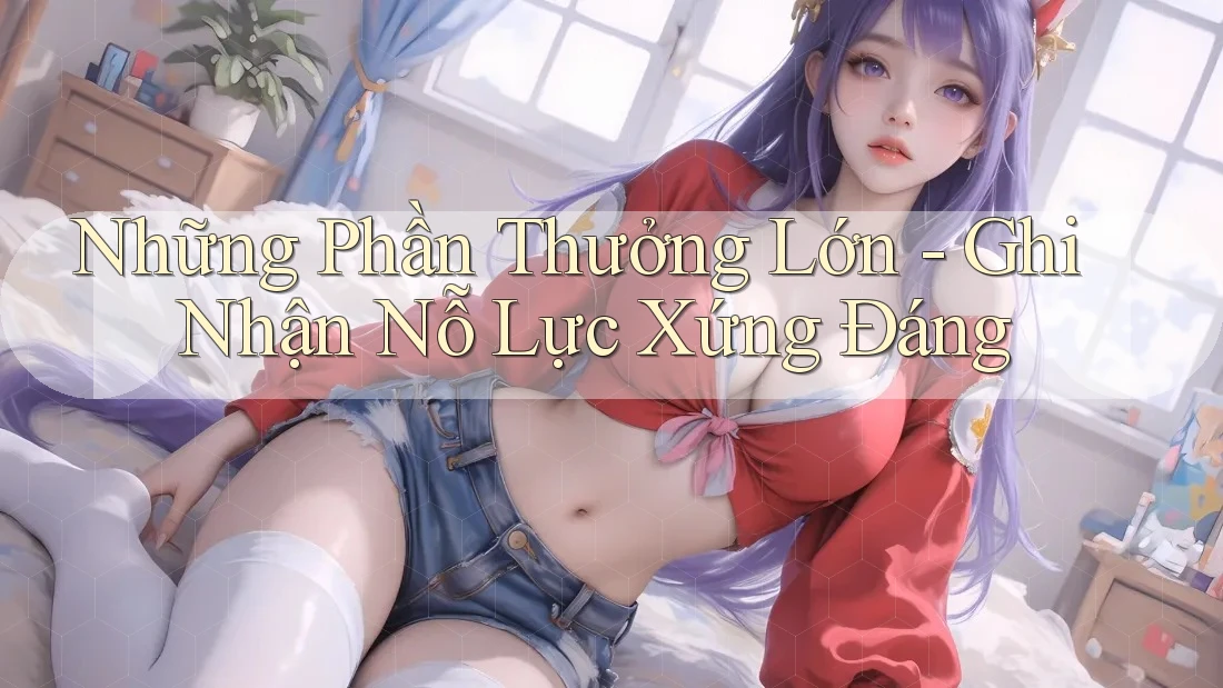 Những Phần Thưởng Lớn - Ghi Nhận Nỗ Lực Xứng Đáng
