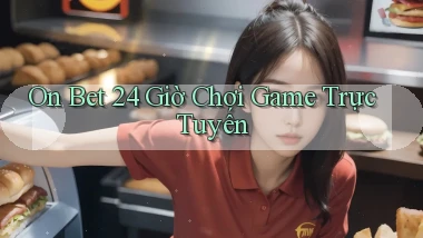 on bet 24 giờ chơi game trực tuyến