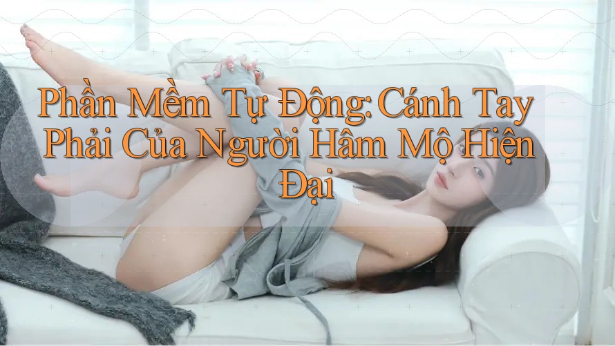 Phần Mềm Tự Động: Cánh Tay Phải Của Người Hâm Mộ Hiện Đại Phần Mềm Tự Động: Cánh Tay Phải Của Người Hâm Mộ Hiện Đại
