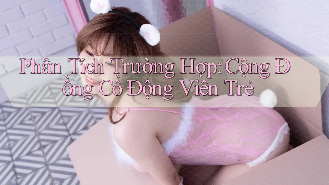 Phân Tích Trường Hợp: Cộng Đồng Cổ Động Viên Trẻ