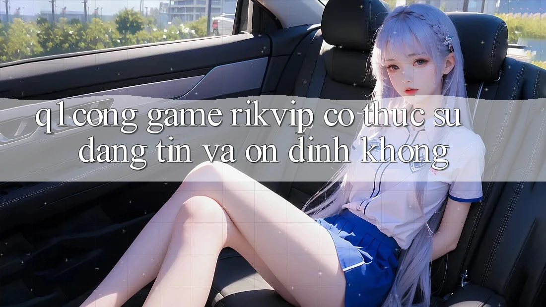 Q1: Cổng game Rikvip có thực sự đáng tin và ổn định không? Q1: Cổng game Rikvip có thực sự đáng tin và ổn định không?