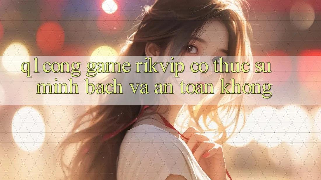 Q1: Cổng game Rikvip có thực sự minh bạch và an toàn không?