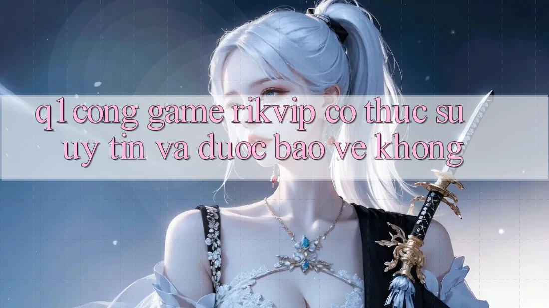 Q1: Cổng game Rikvip có thực sự uy tín và được bảo vệ không?
