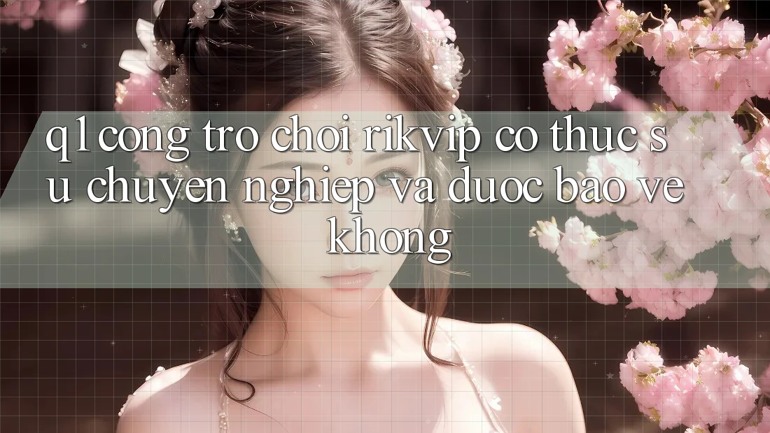 Q1: Cổng trò chơi Rikvip có thực sự chuyên nghiệp và được bảo vệ không? Q1: Cổng trò chơi Rikvip có thực sự chuyên nghiệp và được bảo vệ không?