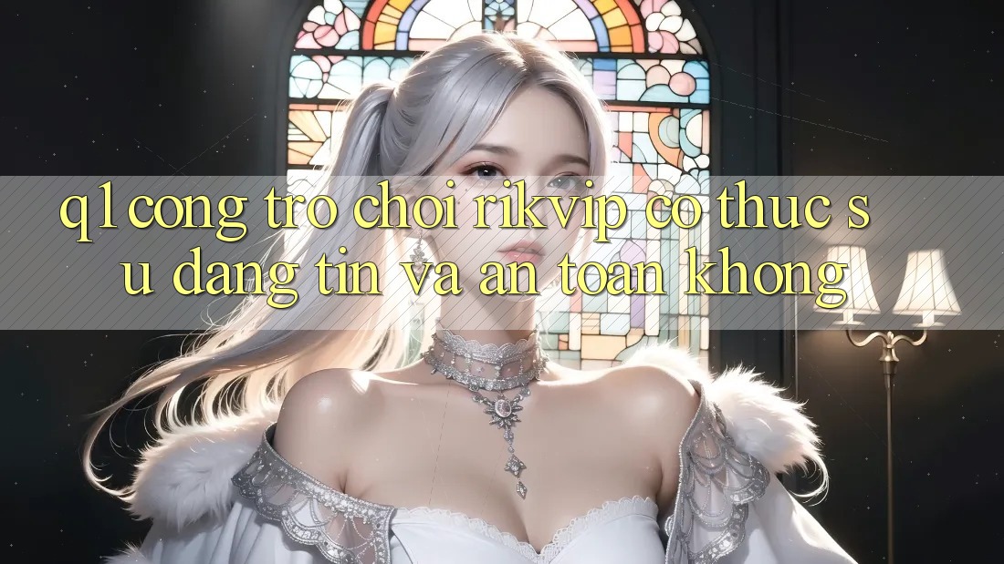 Q1: Cổng trò chơi Rikvip có thực sự đáng tin và an toàn không? Q1: Cổng trò chơi Rikvip có thực sự đáng tin và an toàn không?