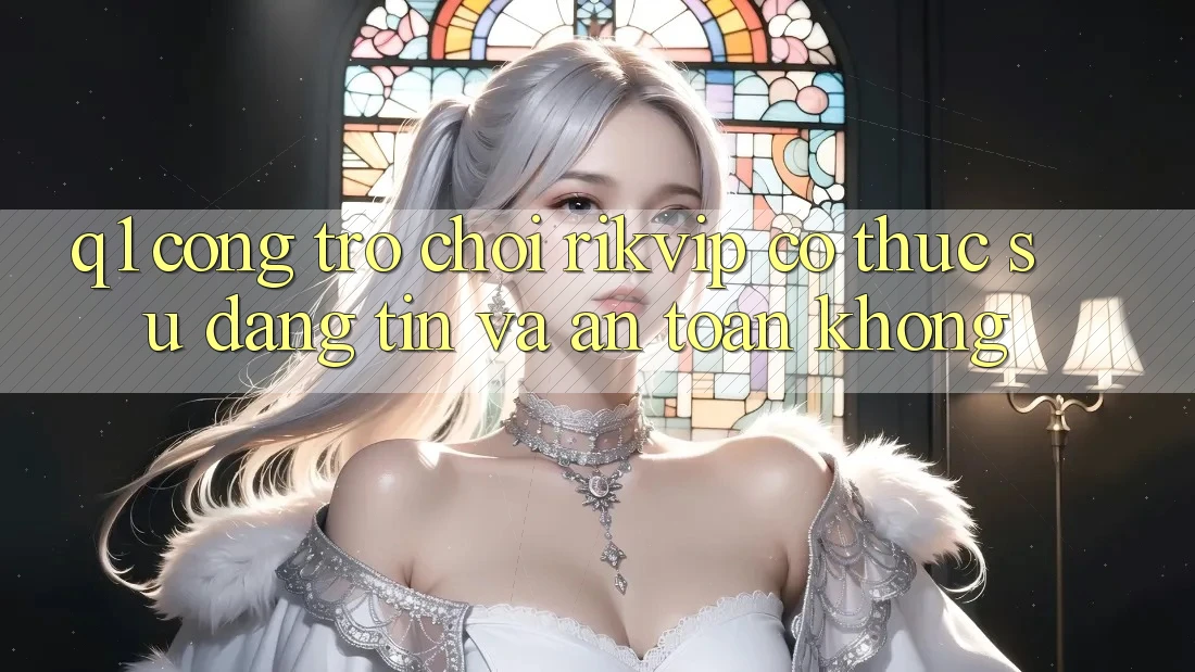 Q1: Cổng trò chơi Rikvip có thực sự đáng tin và an toàn không?