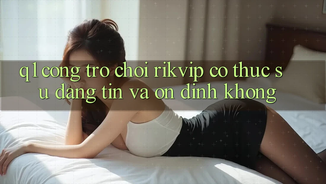 Q1: Cổng trò chơi Rikvip có thực sự đáng tin và ổn định không?