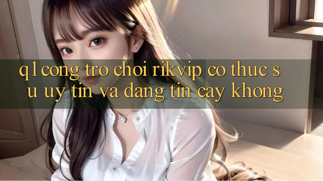 Q1: Cổng trò chơi Rikvip có thực sự uy tín và đáng tin cậy không? Q1: Cổng trò chơi Rikvip có thực sự uy tín và đáng tin cậy không?