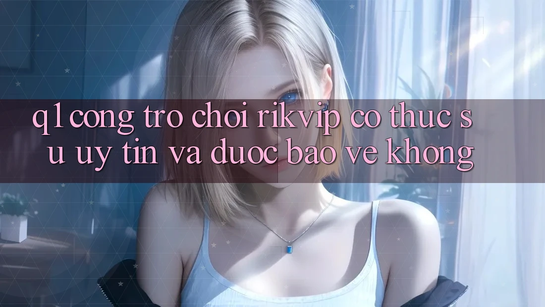 Q1: Cổng trò chơi Rikvip có thực sự uy tín và được bảo vệ không? Q1: Cổng trò chơi Rikvip có thực sự uy tín và được bảo vệ không?