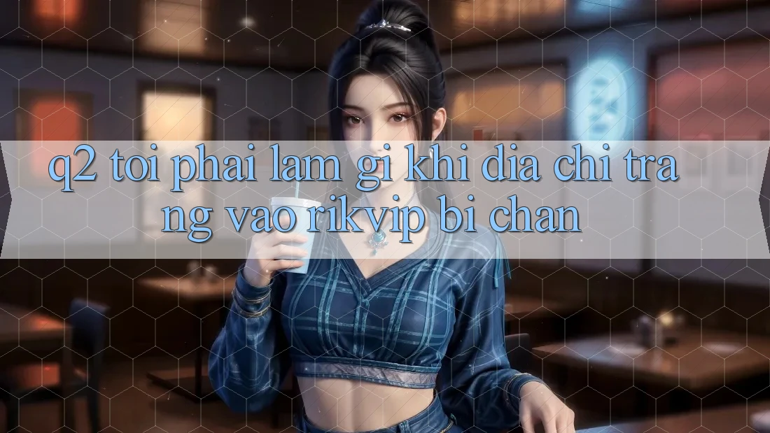 Q2: Tôi phải làm gì khi địa chỉ trang vào Rikvip bị chặn?