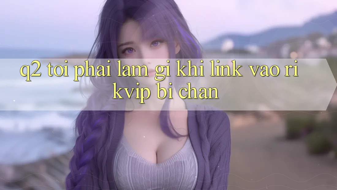 Q2: Tôi phải làm gì khi link vào Rikvip bị chặn?