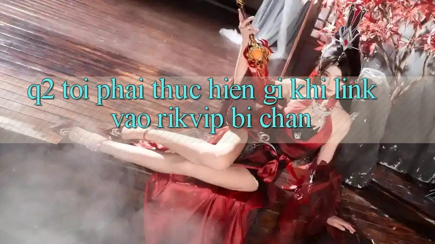 Q2: Tôi phải thực hiện gì khi link vào Rikvip bị chặn?